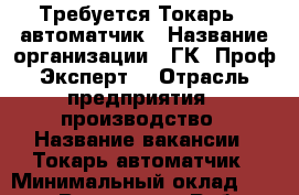 Требуется Токарь - автоматчик › Название организации ­ ГК “Проф-Эксперт“ › Отрасль предприятия ­ производство › Название вакансии ­ Токарь-автоматчик › Минимальный оклад ­ 65 000 - Все города Работа » Вакансии   . Адыгея респ.,Адыгейск г.